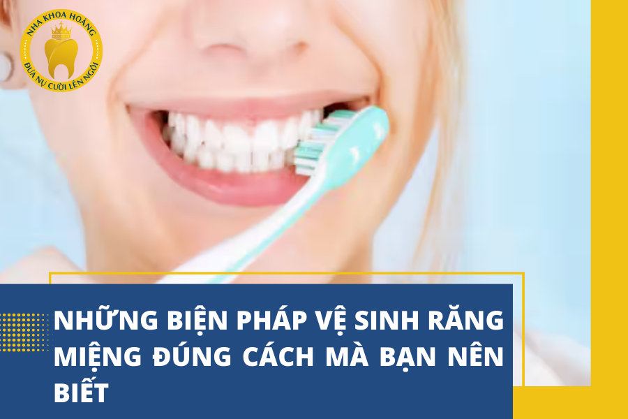 Những biện pháp vệ sinh răng miệng đúng cách mà bạn nên biết